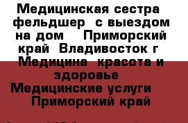 Медицинская сестра (фельдшер) с выездом на дом. - Приморский край, Владивосток г. Медицина, красота и здоровье » Медицинские услуги   . Приморский край